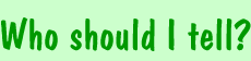 Who should I tell?